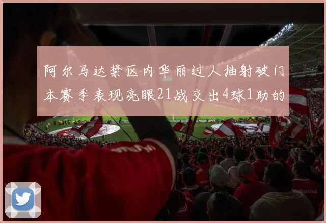 阿尔马达禁区内华丽过人抽射破门本赛季表现亮眼21战交出4球1助的佳绩
