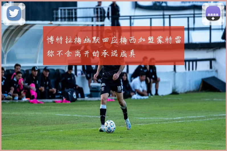 博特拉梅幽默回应梅西加盟蒙特雷称不会离开的承诺成真