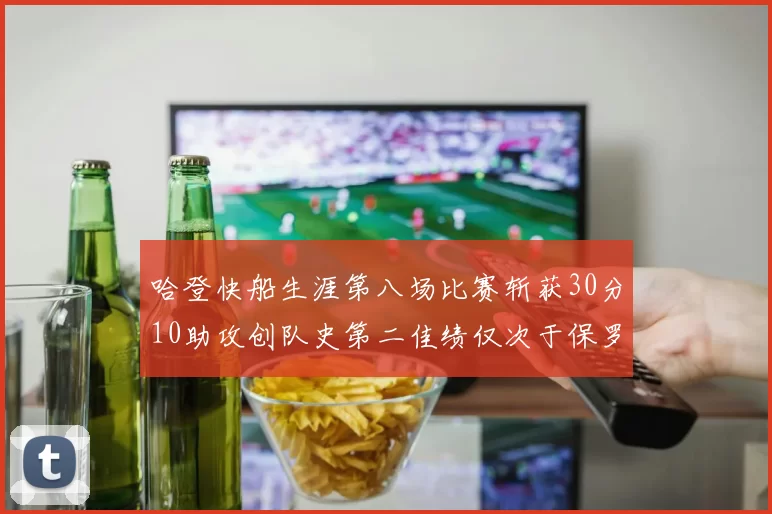 哈登快船生涯第八场比赛斩获30分10助攻创队史第二佳绩仅次于保罗