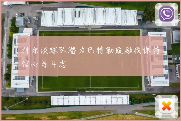 科尔谈球队潜力巴特勒鼓励我保持信心与斗志
