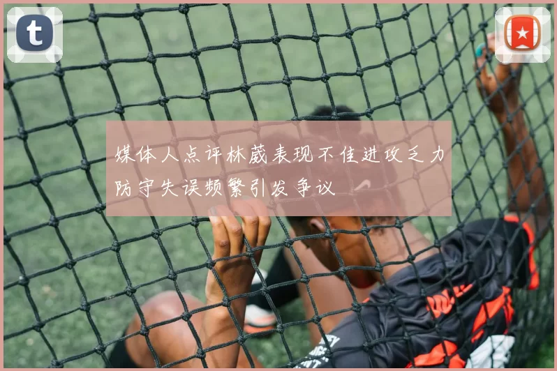 媒体人点评林葳表现不佳进攻乏力防守失误频繁引发争议